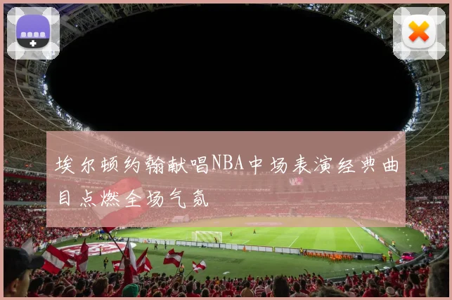 埃尔顿约翰献唱NBA中场表演经典曲目点燃全场气氛