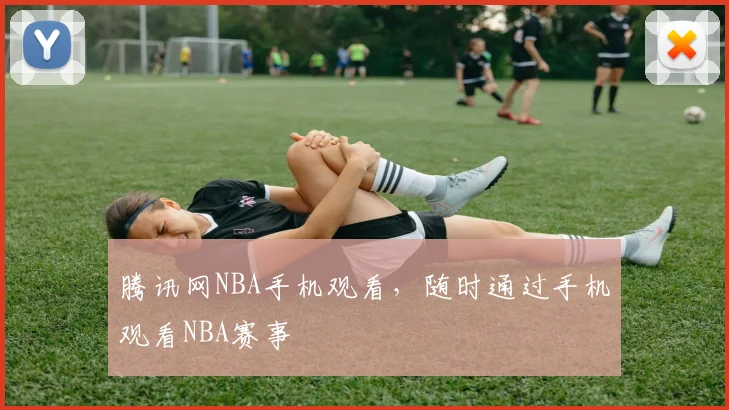 腾讯网NBA手机观看，随时通过手机观看NBA赛事