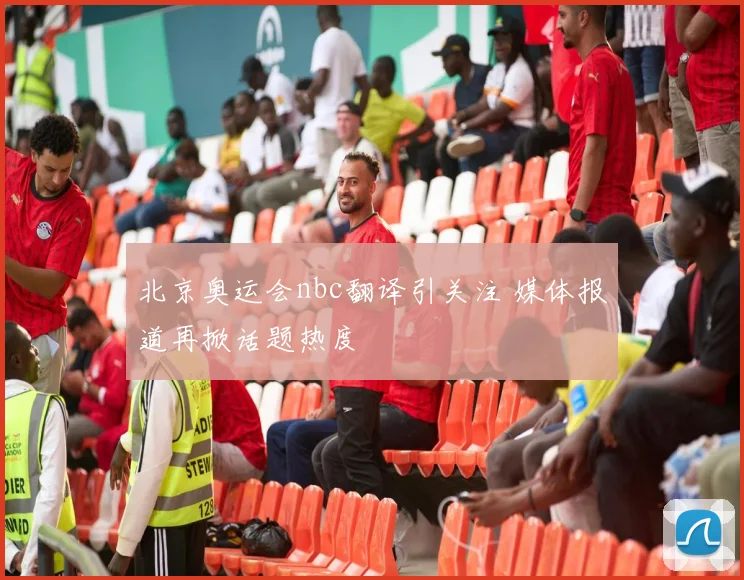 北京奥运会nbc翻译引关注 媒体报道再掀话题热度