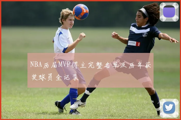 NBA历届MVP得主完整名单及历年获奖球员全记录