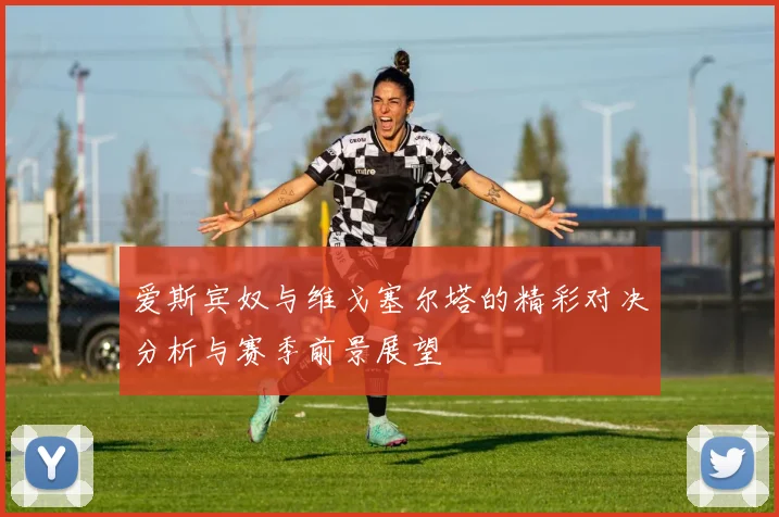 爱斯宾奴与维戈塞尔塔的精彩对决分析与赛季前景展望
