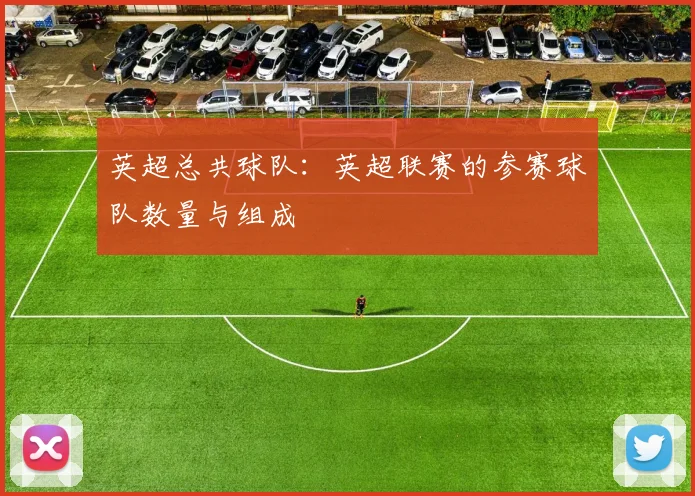 英超总共球队：英超联赛的参赛球队数量与组成
