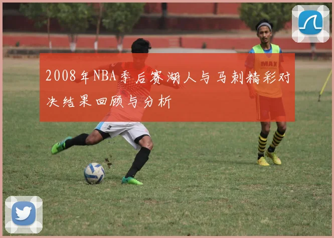 2008年NBA季后赛湖人与马刺精彩对决结果回顾与分析