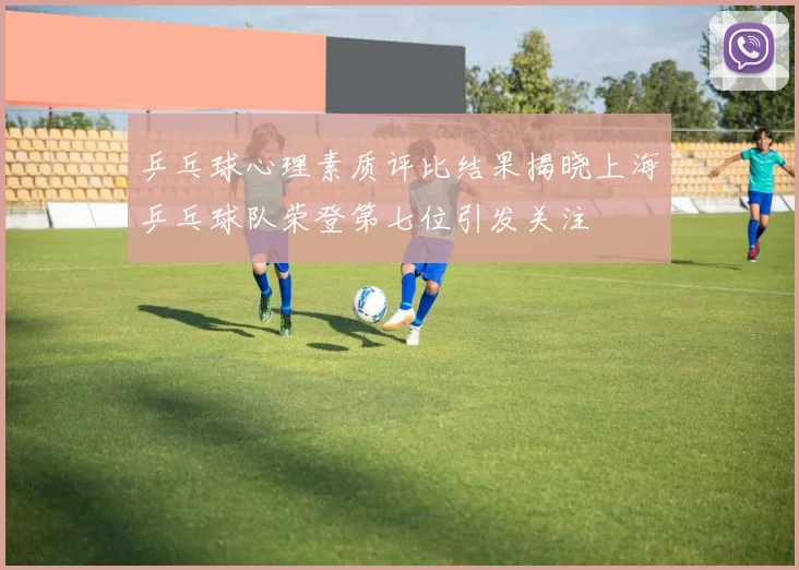 乒乓球心理素质评比结果揭晓上海乒乓球队荣登第七位引发关注